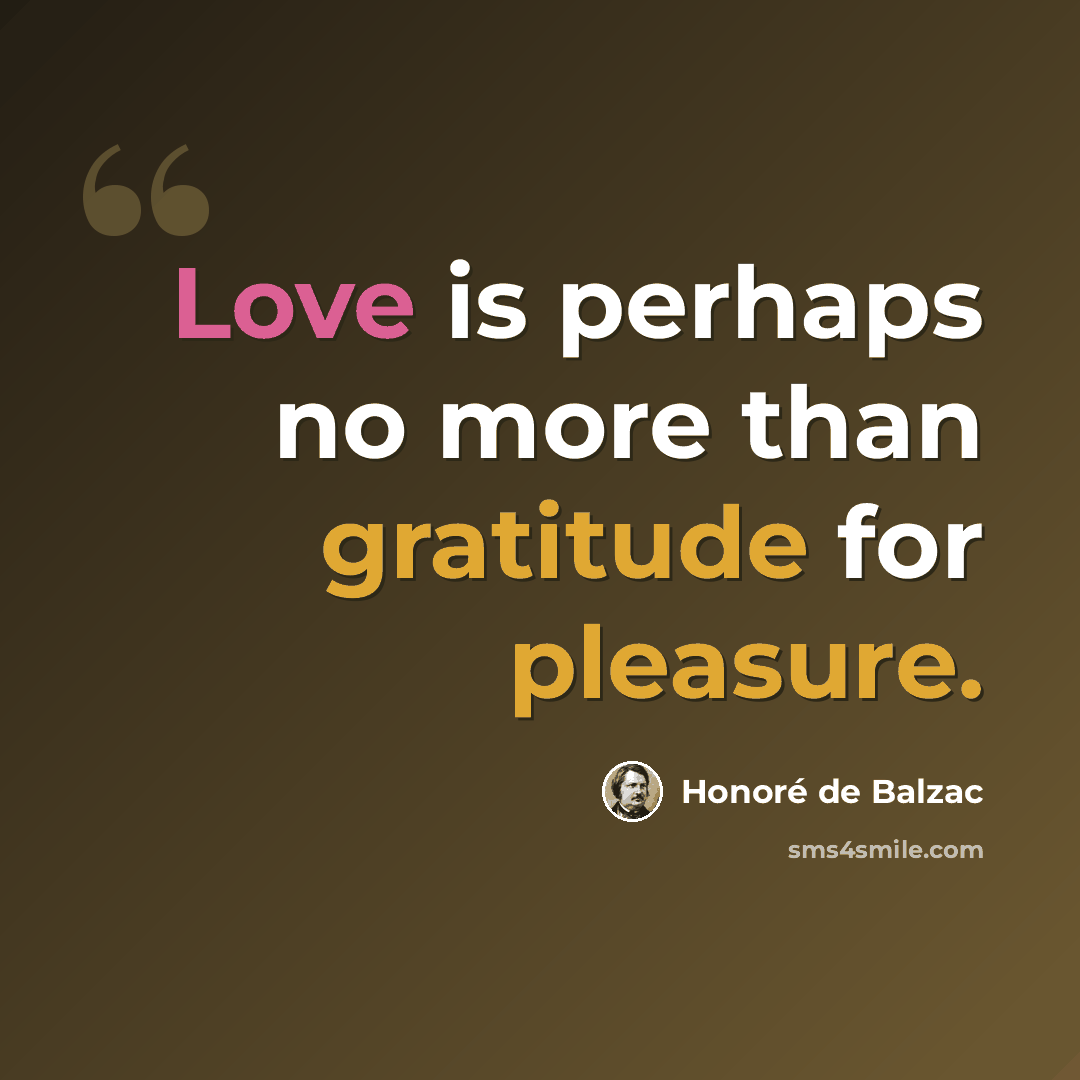 “Love is perhaps no more than gratitude for pleasure.” quote by Honore de Balzac