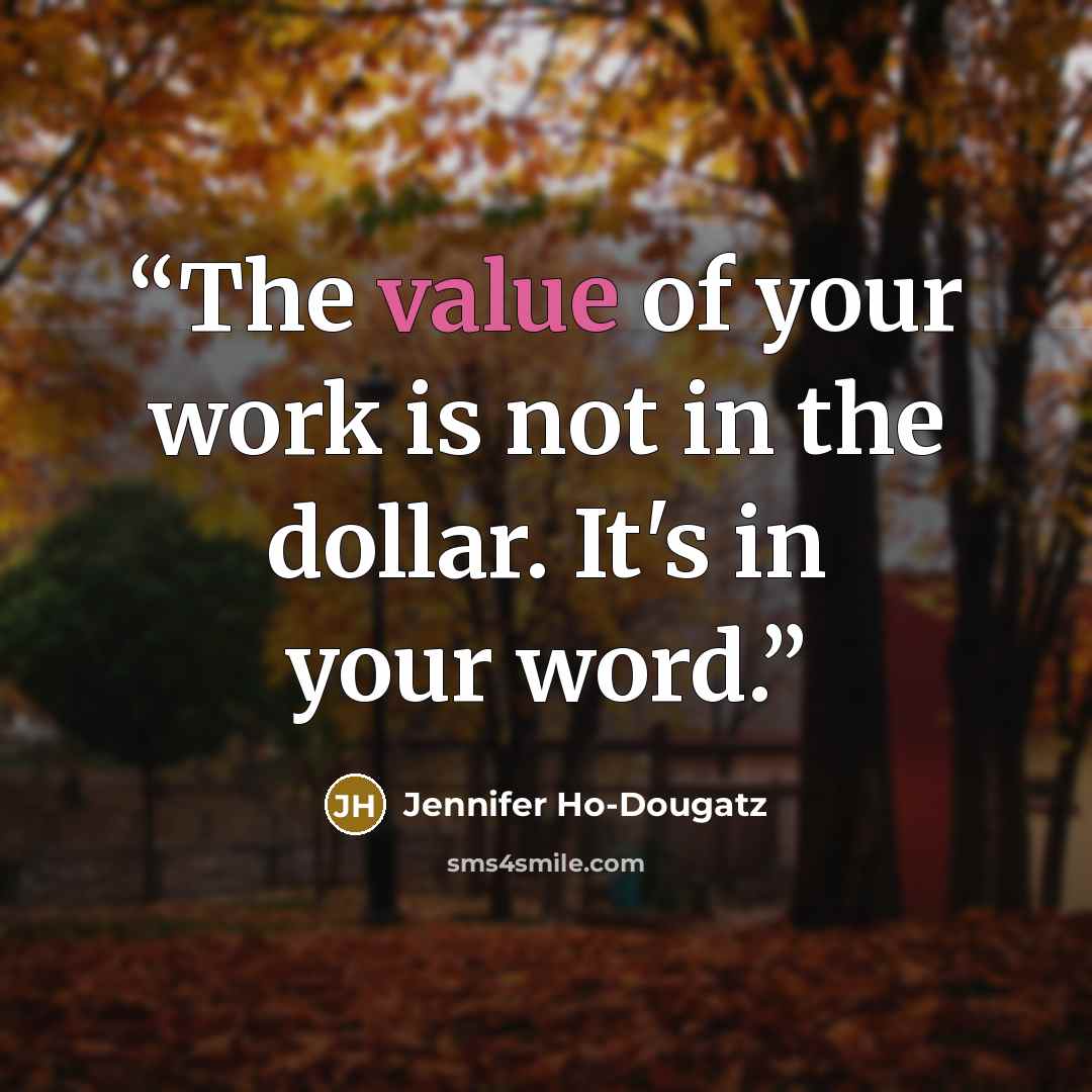 “The value of your work is not in the dollar. It's in your word.” quote by Jennifer Ho-Dougatz