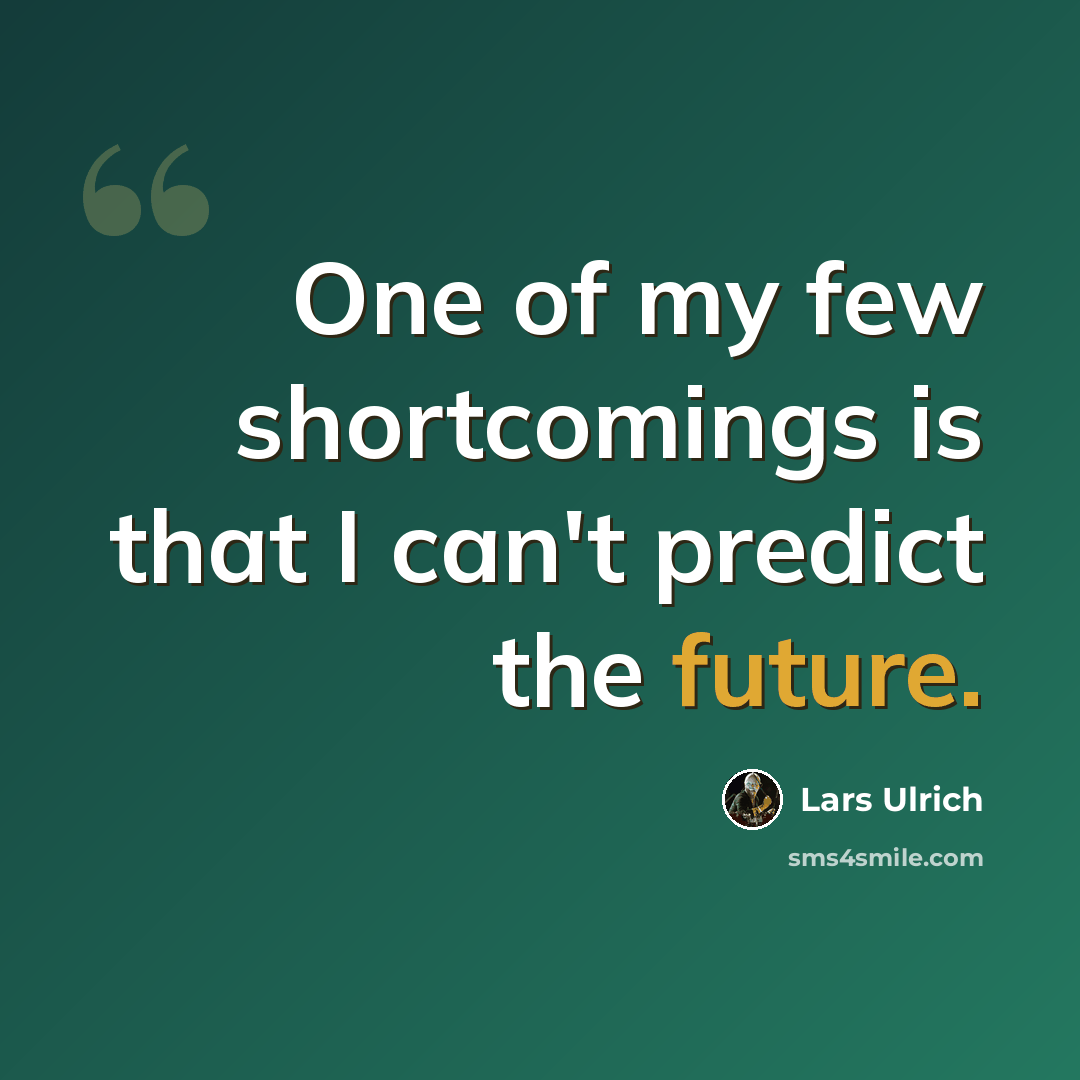 “One of my few shortcomings is that I can't predict the future.” quote by Lars Ulrich