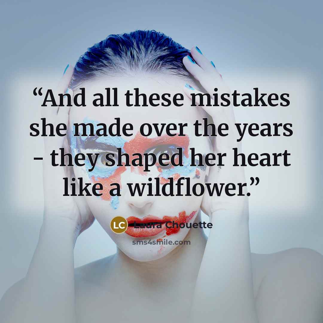“And all these mistakes she made over the years - they shaped her heart like a wildflower.” quote by Laura Chouette