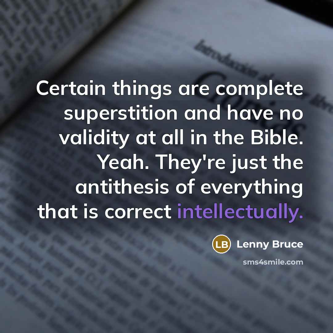 “Certain things are complete superstition and have no validity at all in the Bible. Yeah. They're just the antithesis of everything that is correct intellectually.” quote by Lenny Bruce