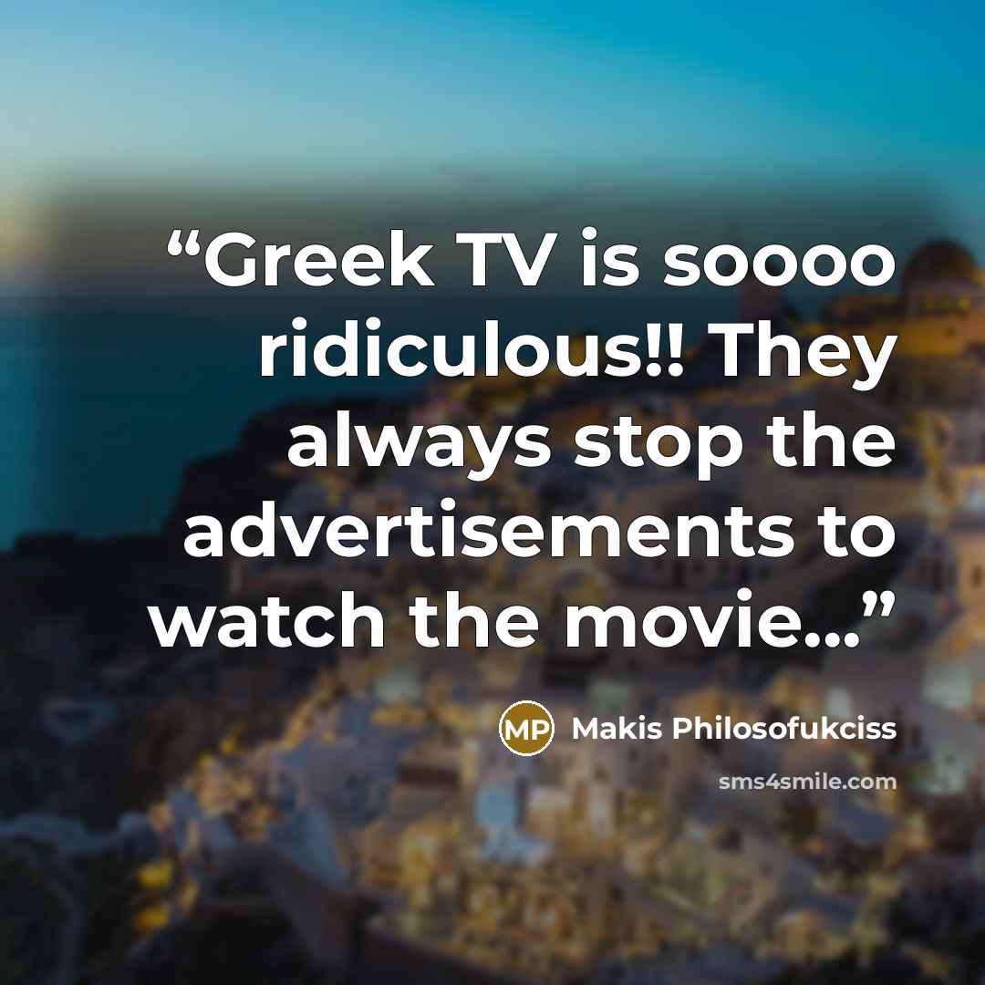 “Greek TV is soooo ridiculous!! They always stop the advertisements to watch the movie...” quote by Makis Philosofukciss