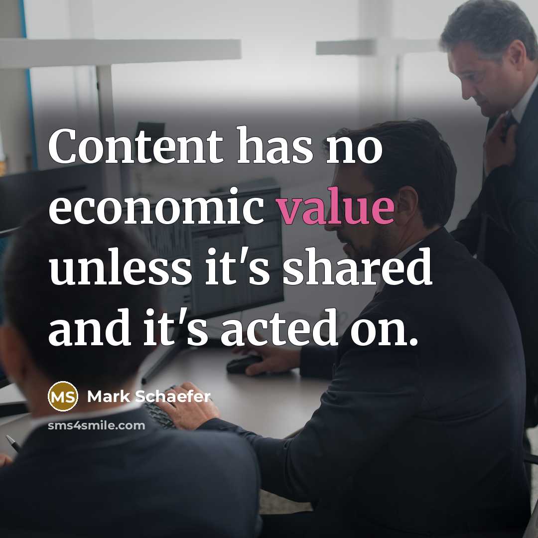 “Content has no economic value unless it's shared and it's acted on.” quote by Mark Schaefer