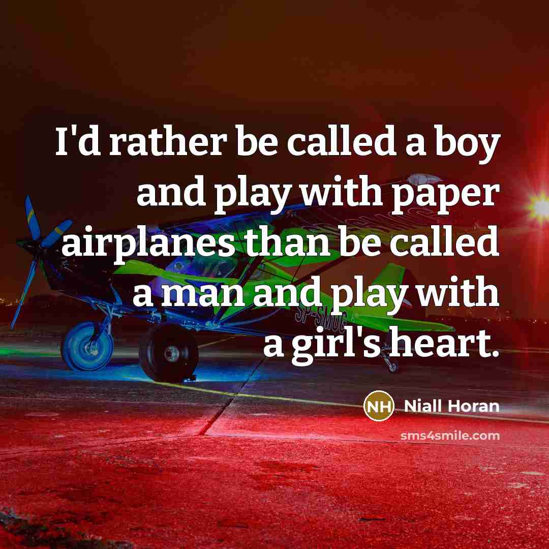 “I'd rather be called a boy and play with paper airplanes than be called a man and play with a girl's heart.” quote by Niall Horan