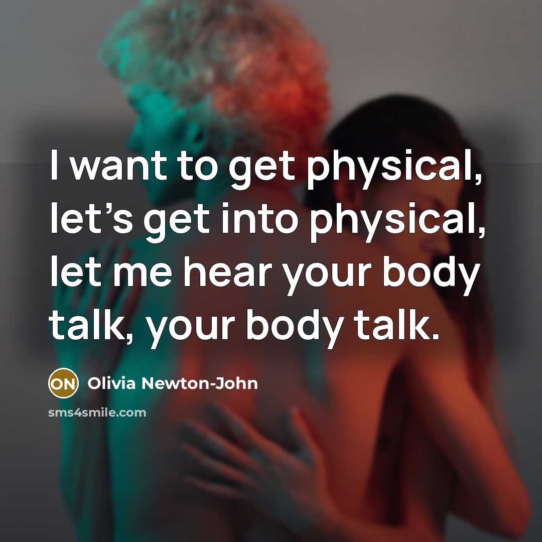“I want to get physical, let's get into physical, let me hear your body talk, your body talk.” quote by Olivia Newton-John