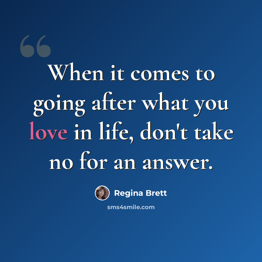 “When it comes to going after what you love in life, don't take no for an answer.” quote by Regina Brett