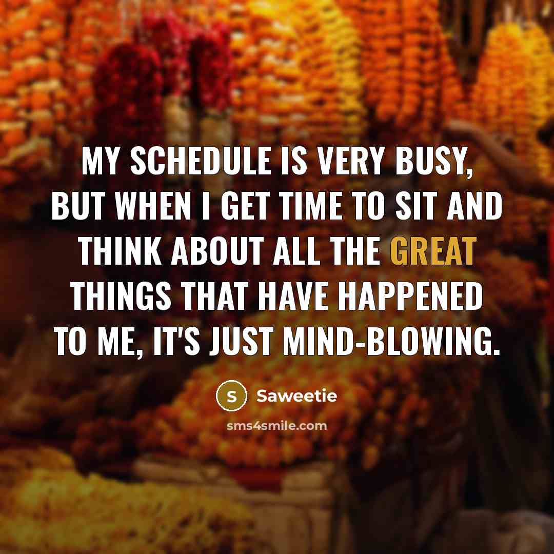 “My schedule is very busy, but when I get time to sit and think about all the great things that have happened to me, it's just mind-blowing.” quote by Saweetie