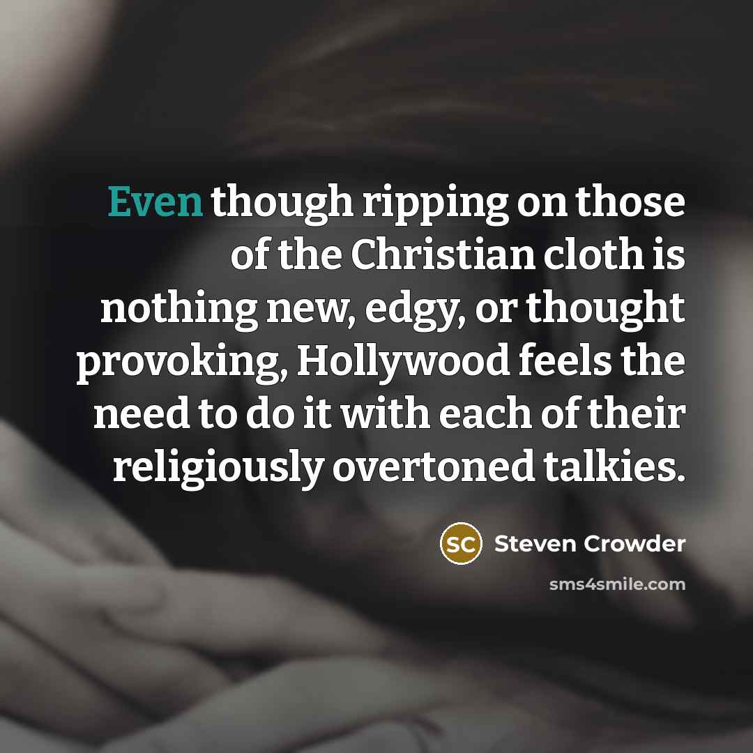 “Even though ripping on those of the Christian cloth is nothing new, edgy, or thought provoking, Hollywood feels the need to do it with each of their religiously overtoned talkies.” quote by Steven Crowder