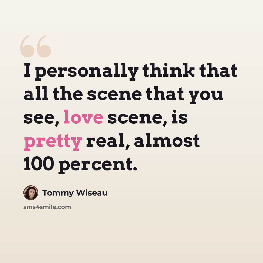 “I personally think that all the scene that you see, love scene, is pretty real, almost 100 percent.” quote by Tommy Wiseau