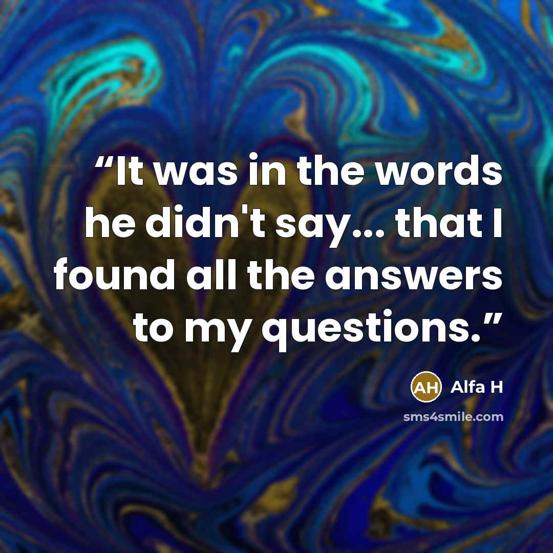 “It was in the words he didn't say... that I found all the answers to my questions.” quote by Alfa H