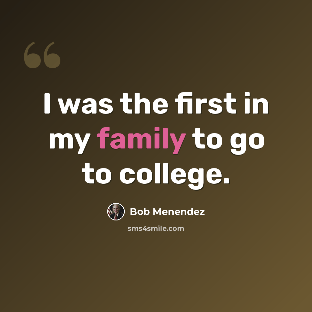 “I was the first in my family to go to college.” quote by Bob Menendez