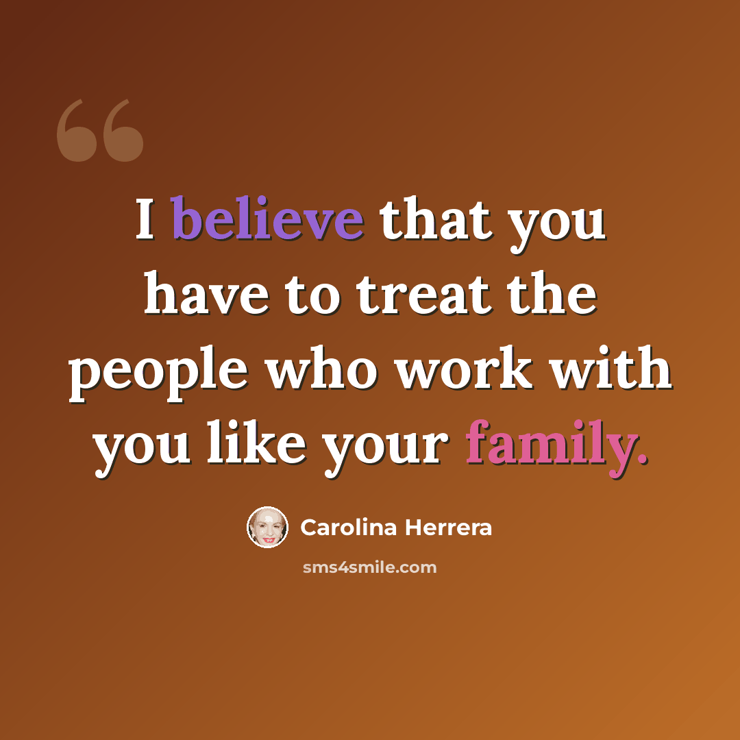 “I believe that you have to treat the people who work with you like your family.” quote by Carolina Herrera