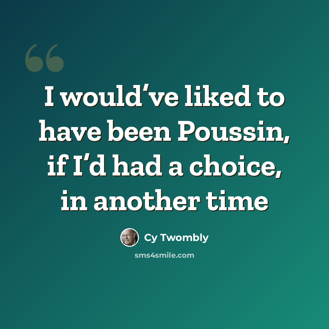 “I would’ve liked to have been Poussin, if I’d had a choice, in another time” quote by Cy Twombly