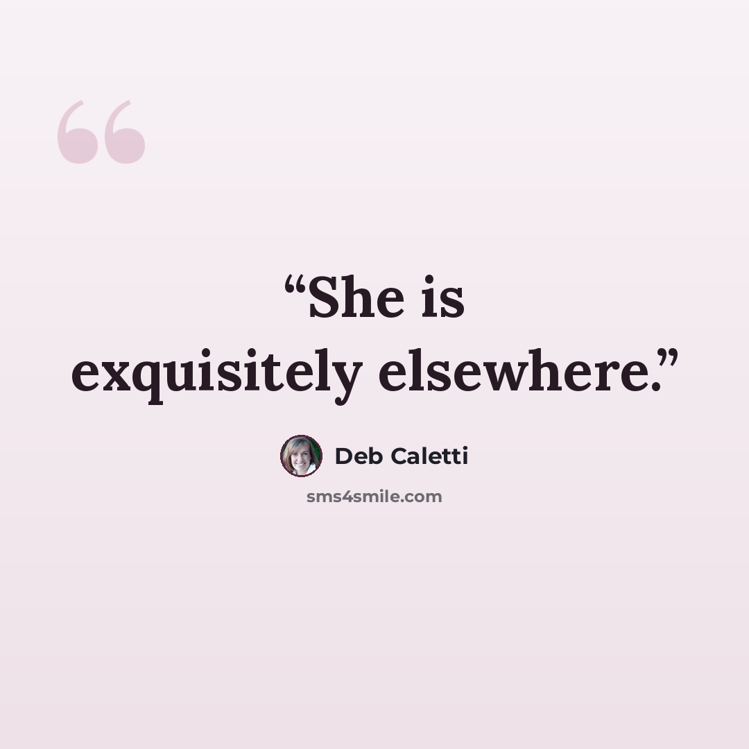 “She is exquisitely elsewhere.” quote by Deb Caletti