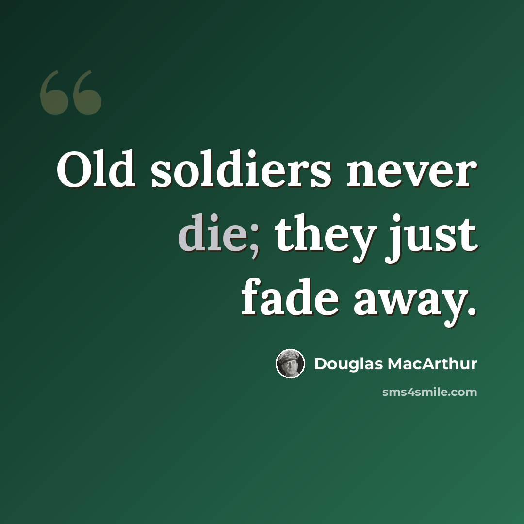 “Old soldiers never die; they just fade away.” quote by Douglas MacArthur