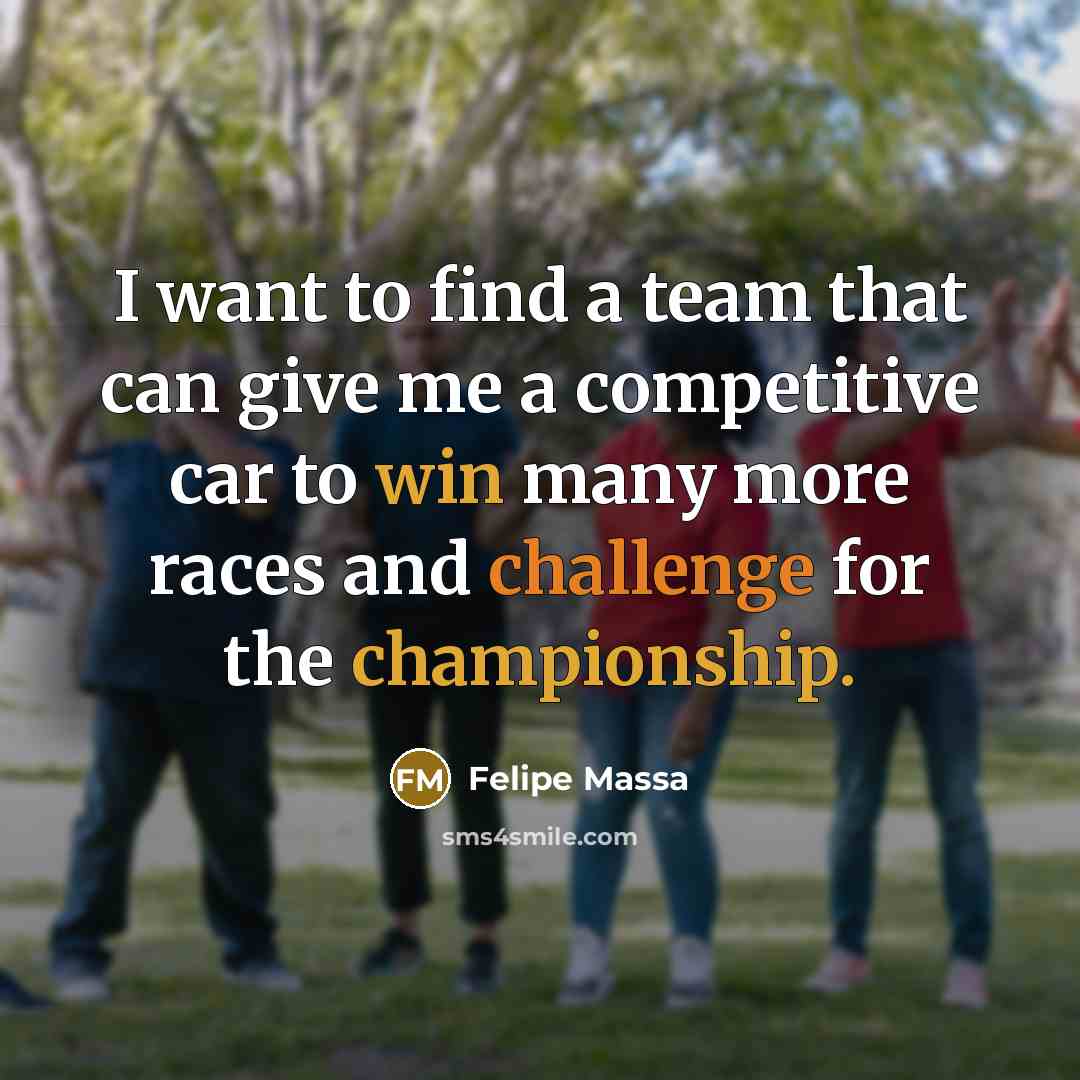 “I want to find a team that can give me a competitive car to win many more races and challenge for the championship.” quote by Felipe Massa
