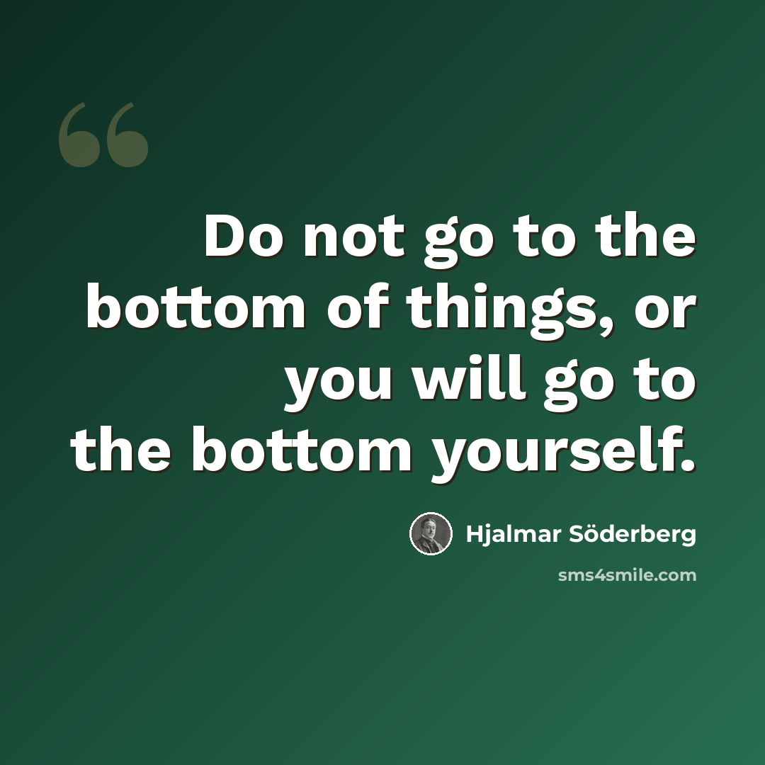 “Do not go to the bottom of things, or you will go to the bottom yourself.” quote by Hjalmar Söderberg