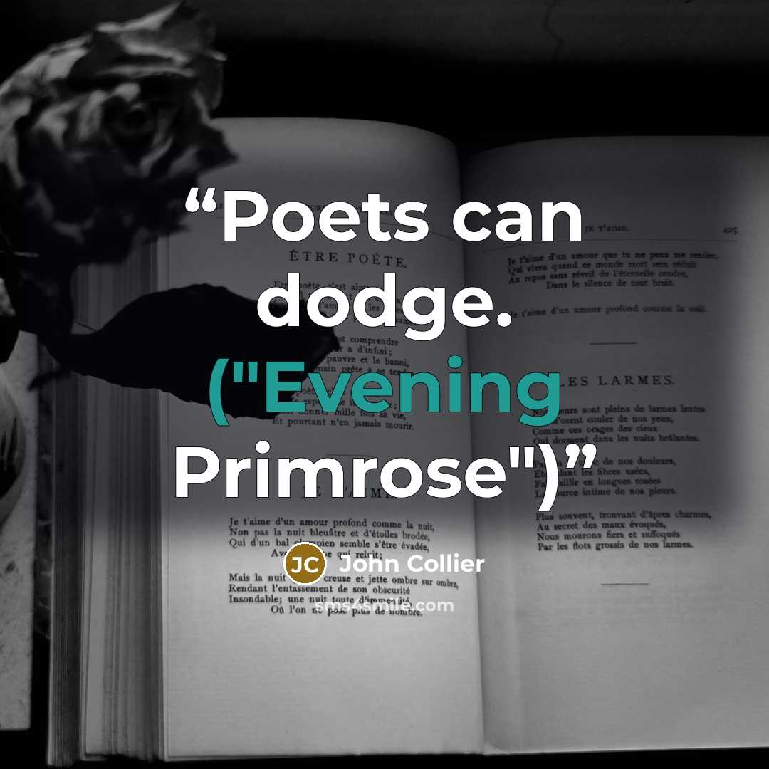 “Poets can dodge. ("Evening Primrose")” quote by John Collier