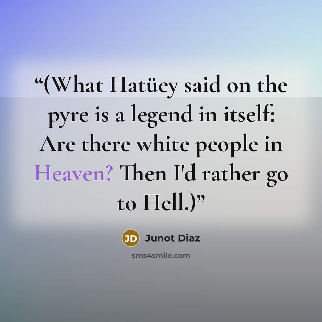 “(What Hatüey said on the pyre is a legend in itself: Are there white people in Heaven? Then I'd rather go to Hell.)” quote by Junot Díaz
