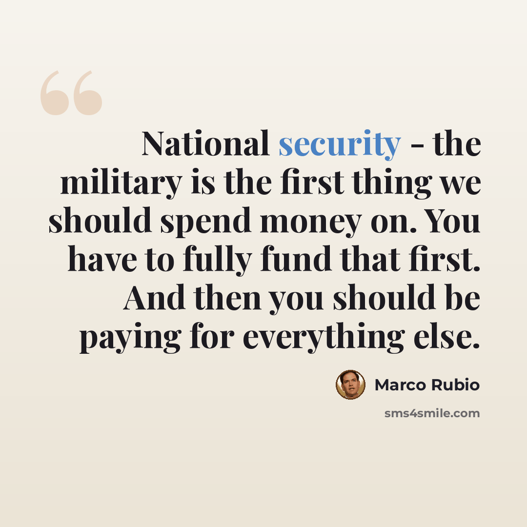 “National security - the military is the first thing we should spend money on. You have to fully fund that first. And then you should be paying for everything else.” quote by Marco Rubio