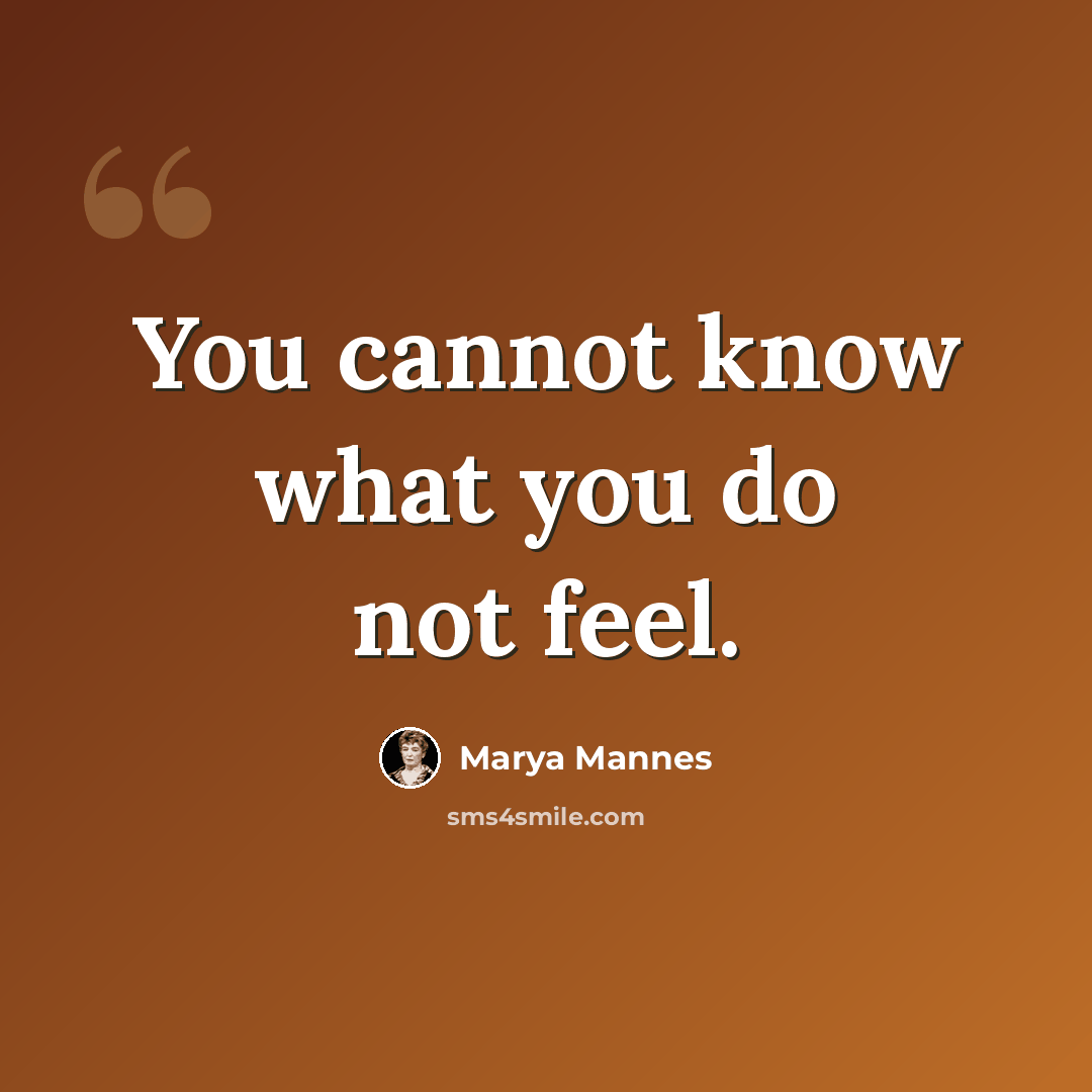 “You cannot know what you do not feel.” quote by Marya Mannes