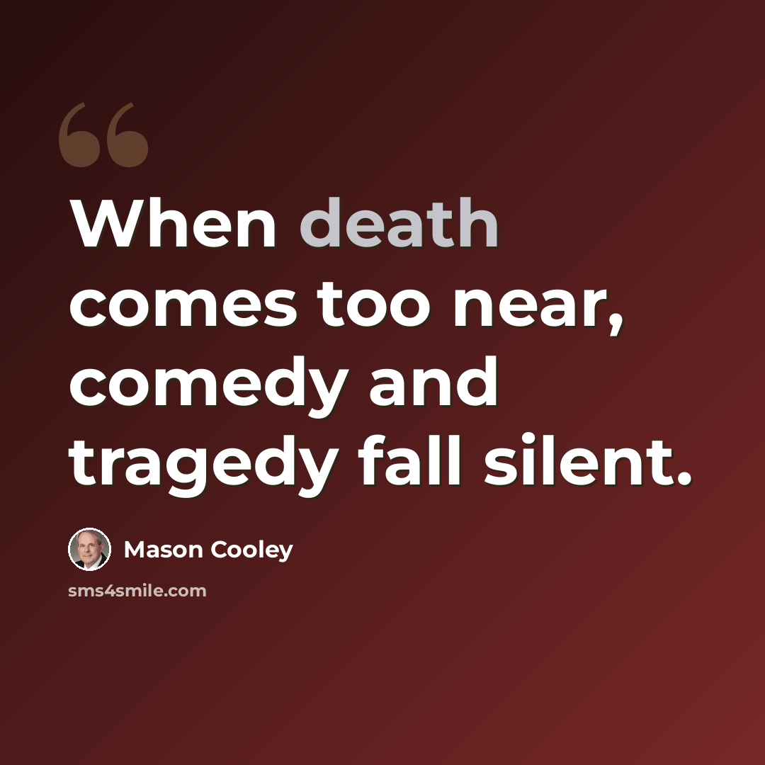 “When death comes too near, comedy and tragedy fall silent.” quote by Mason Cooley