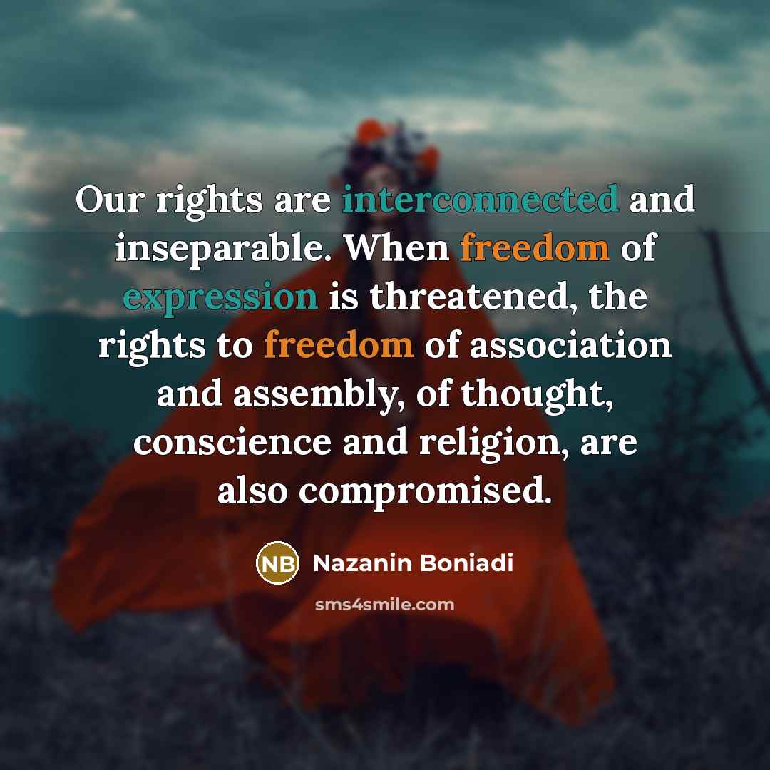 “Our rights are interconnected and inseparable. When freedom of expression is threatened, the rights to freedom of association and assembly, of thought, conscience and religion, are also compromised.” quote by Nazanin Boniadi