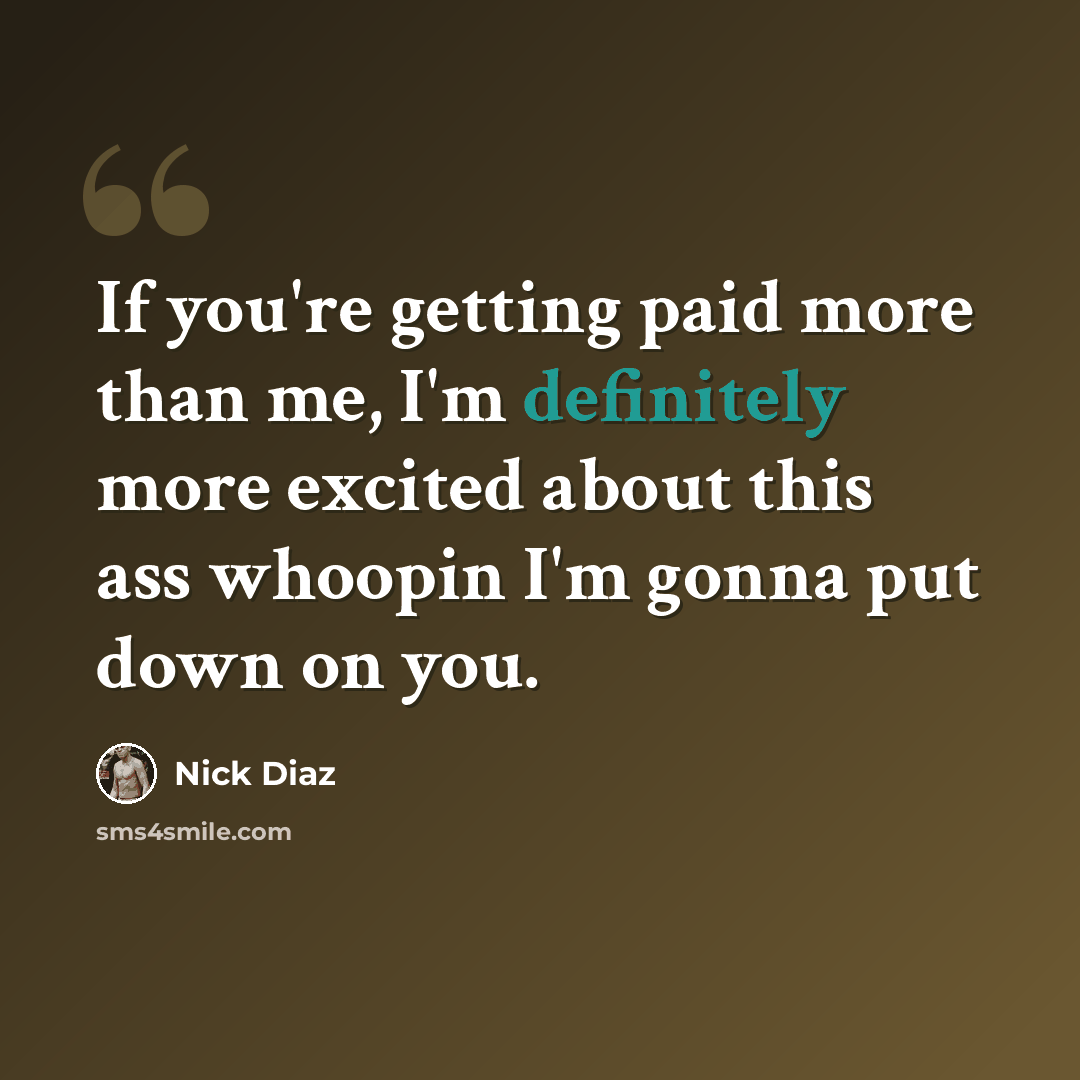 “If you're getting paid more than me, I'm definitely more excited about this ass whoopin I'm gonna put down on you.” quote by Nick Diaz