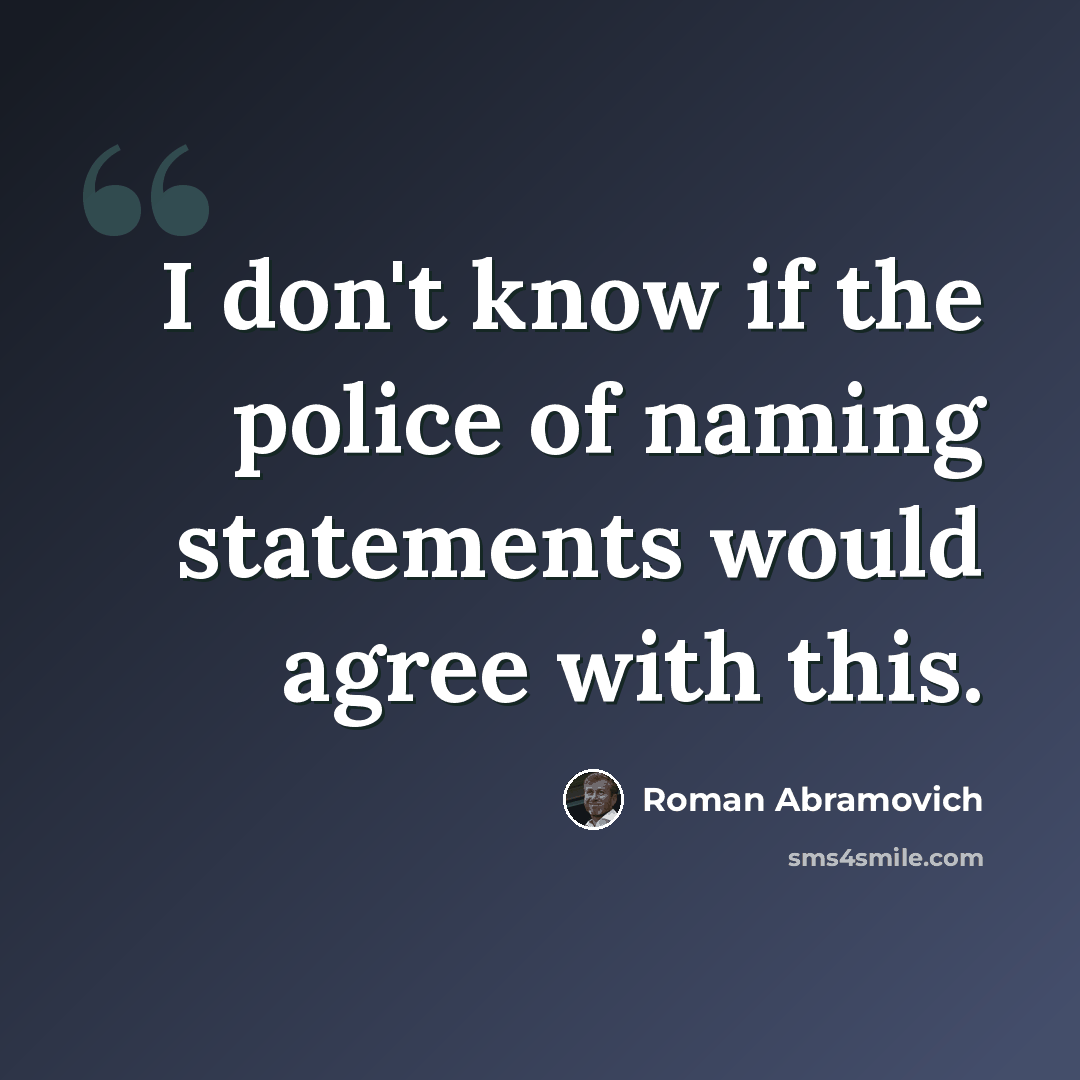 “I don't know if the police of naming statements would agree with this.” quote by Roman Abramovich