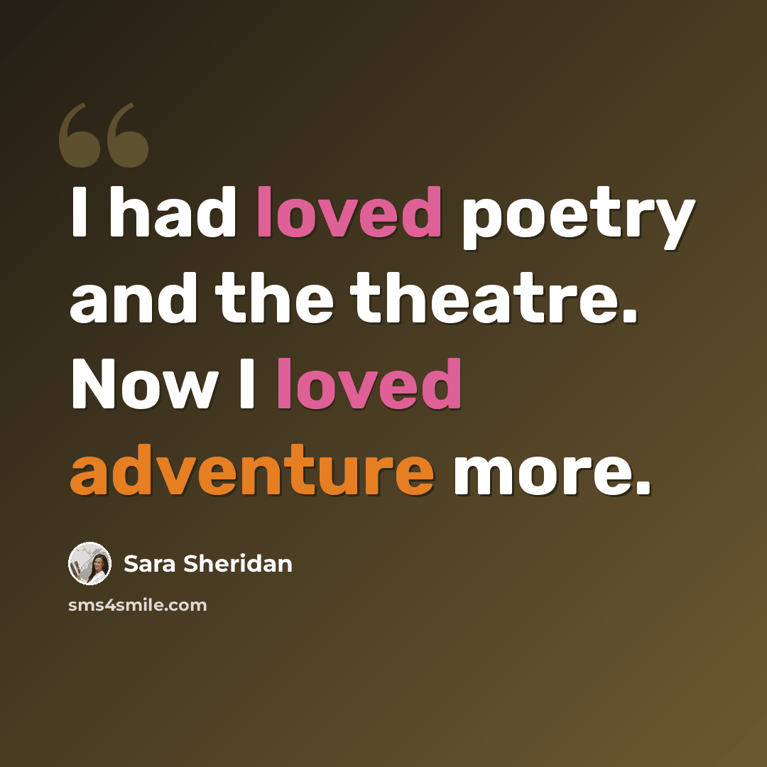 “I had loved poetry and the theatre. Now I loved adventure more.” quote by Sara Sheridan