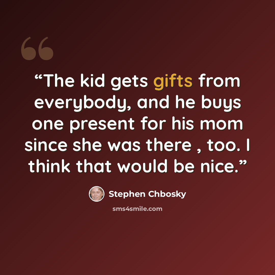 “The kid gets gifts from everybody, and he buys one present for his mom since she was there , too. I think that would be nice.” quote by Stephen Chbosky