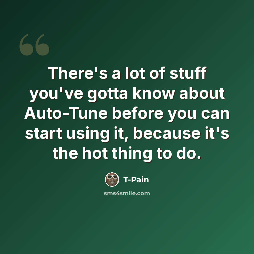 “There's a lot of stuff you've gotta know about Auto-Tune before you can start using it, because it's the hot thing to do.” quote by T-Pain