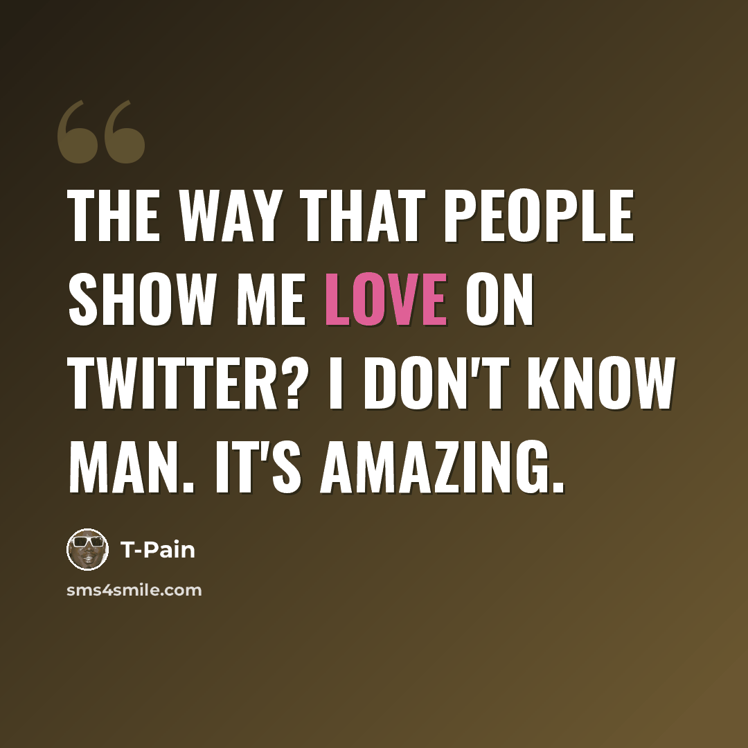“The way that people show me love on Twitter? I don't know man. It's amazing.” quote by T-Pain