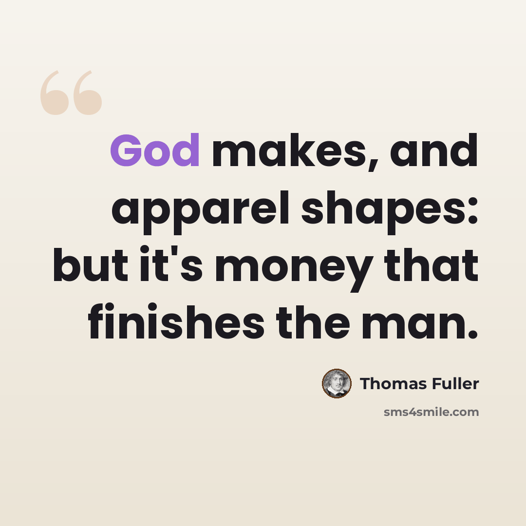 “God makes, and apparel shapes: but it's money that finishes the man.” quote by Thomas Fuller