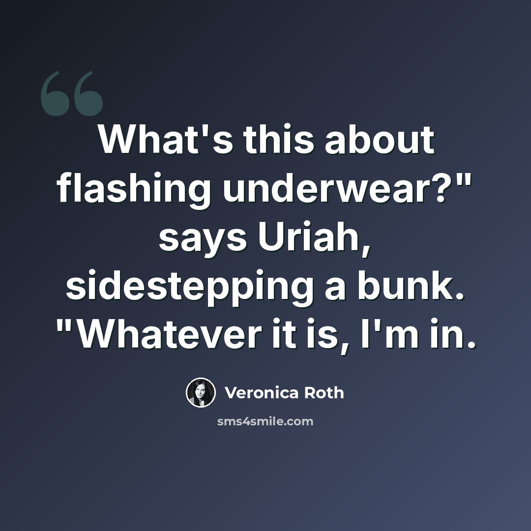 “What's this about flashing underwear?" says Uriah, sidestepping a bunk. "Whatever it is, I'm in.” quote by Veronica Roth