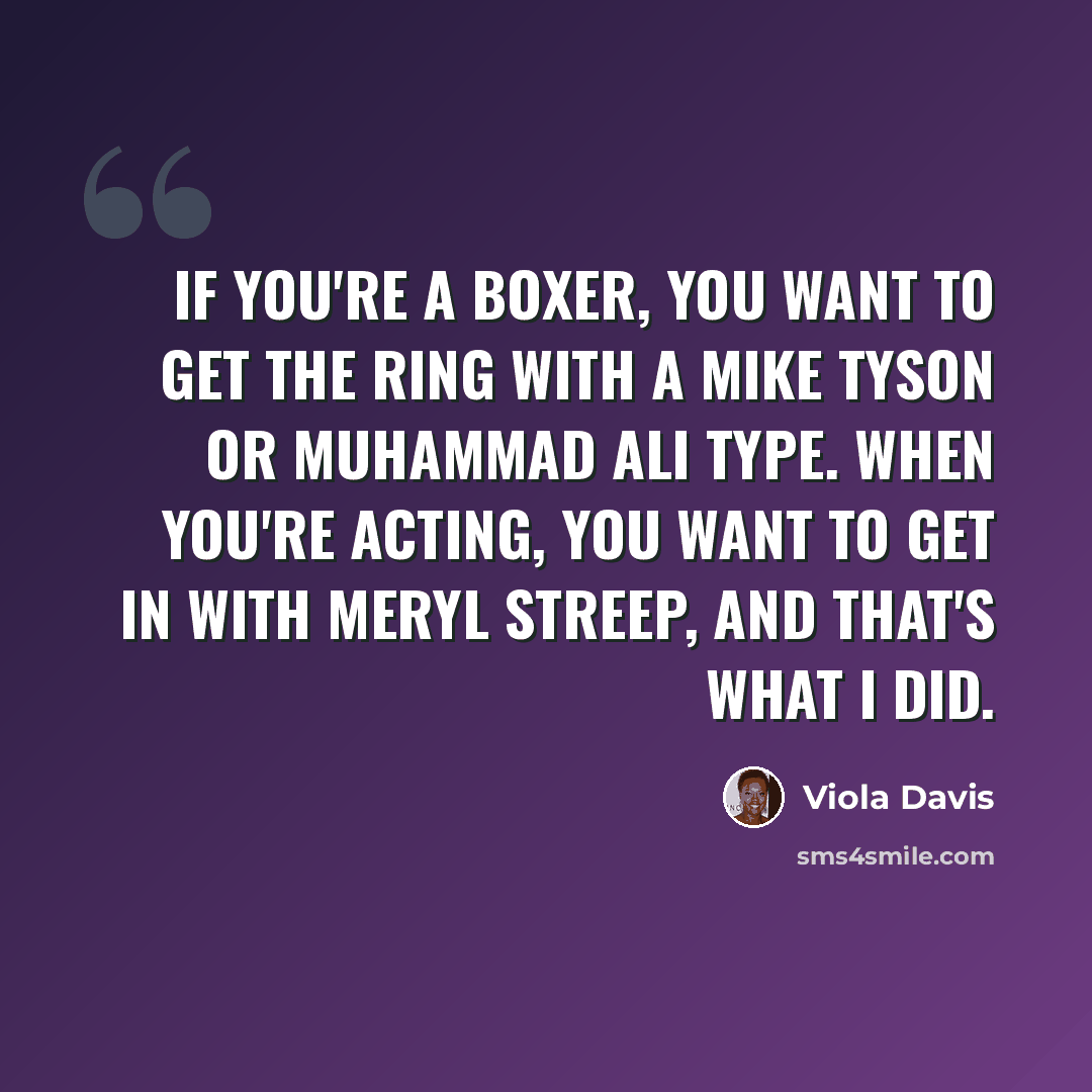 “If you're a boxer, you want to get the ring with a Mike Tyson or Muhammad Ali type. When you're acting, you want to get in with Meryl Streep, and that's what I did.” quote by Viola Davis