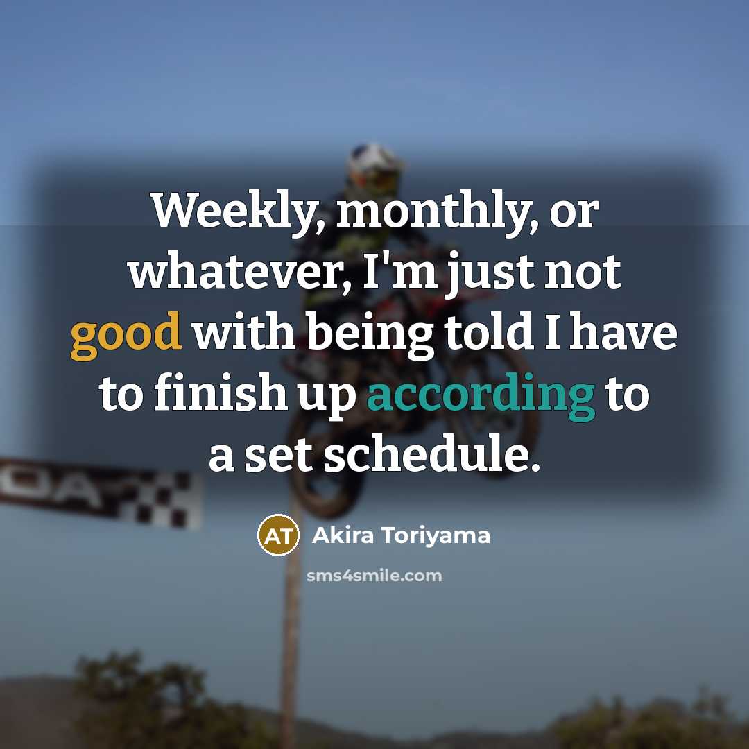 “Weekly, monthly, or whatever, I'm just not good with being told I have to finish up according to a set schedule.” quote by Akira Toriyama