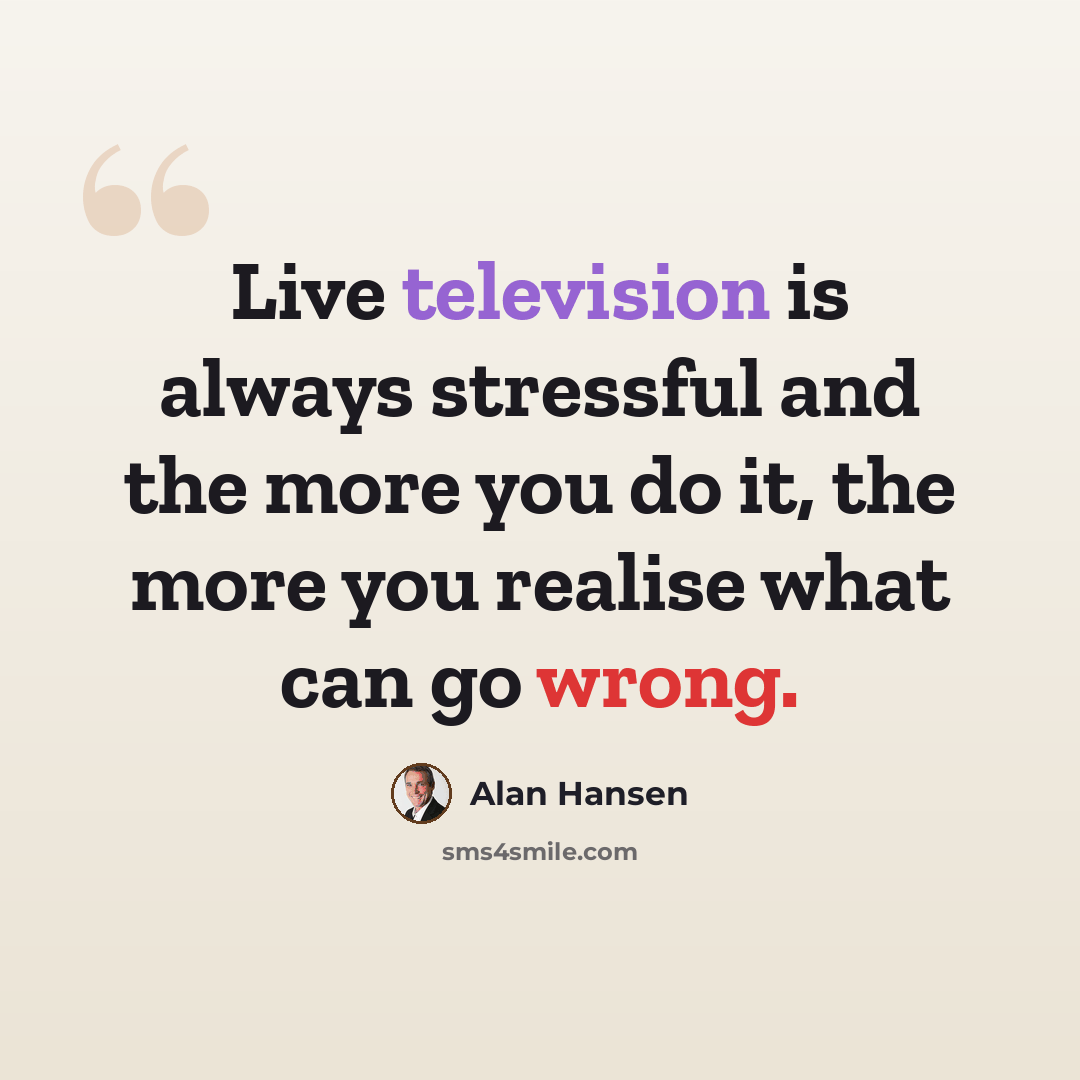 “Live television is always stressful and the more you do it, the more you realise what can go wrong.” quote by Alan Hansen