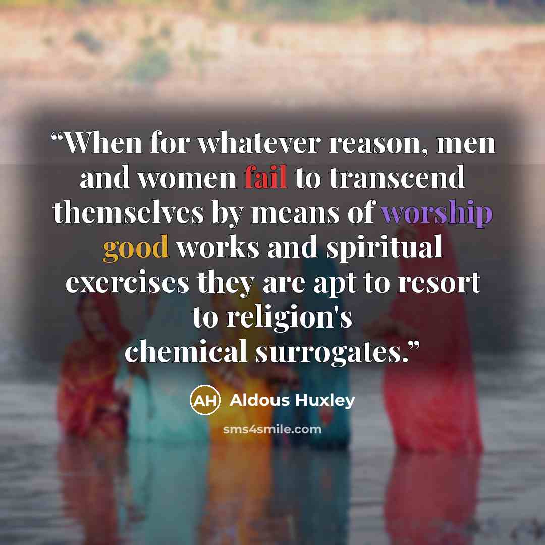 “When for whatever reason, men and women fail to transcend themselves by means of worship good works and spiritual exercises they are apt to resort to religion's chemical surrogates.” quote by Aldous Huxley