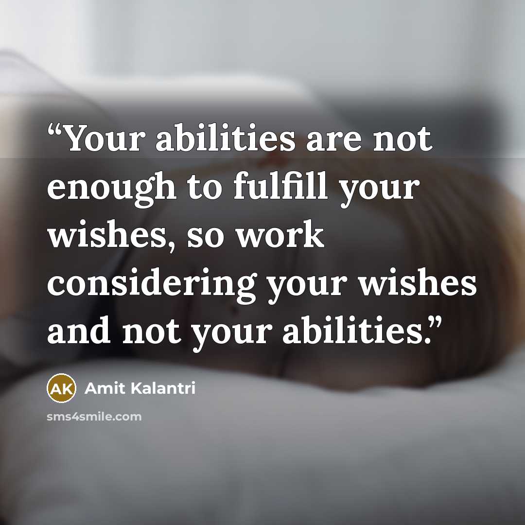 “Your abilities are not enough to fulfill your wishes, so work considering your wishes and not your abilities.” quote by Amit Kalantri