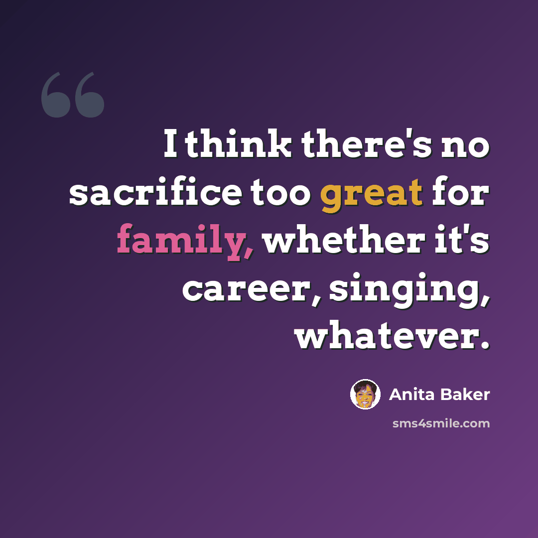 “I think there's no sacrifice too great for family, whether it's career, singing, whatever.” quote by Anita Baker