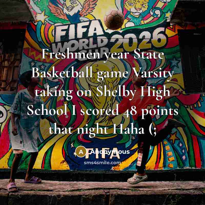 “Freshmen year State Basketball game Varsity taking on Shelby High School I scored 48 points that night Haha (;” quote by Anonymous
