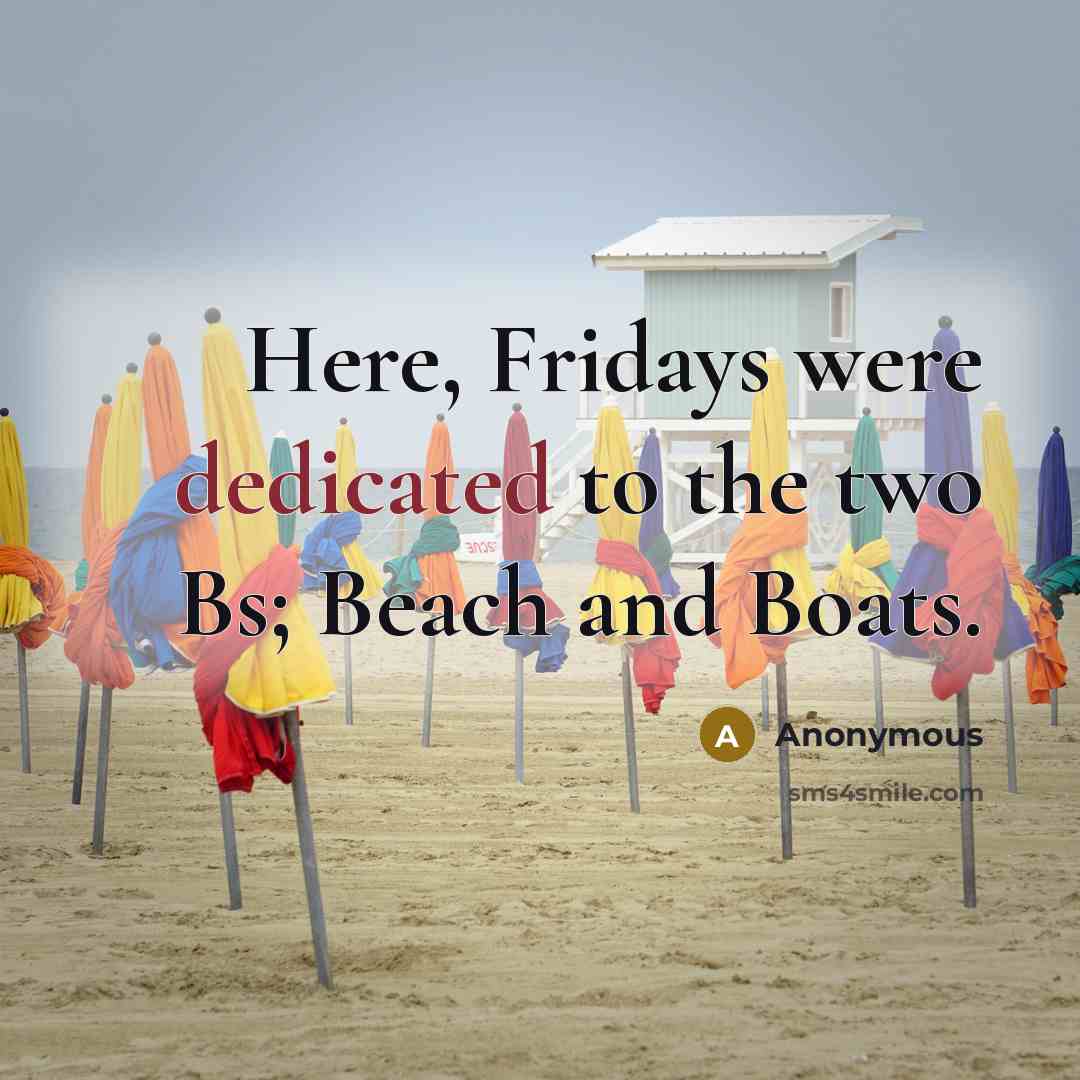“Here, Fridays were dedicated to the two Bs; Beach and Boats.” quote by Anonymous