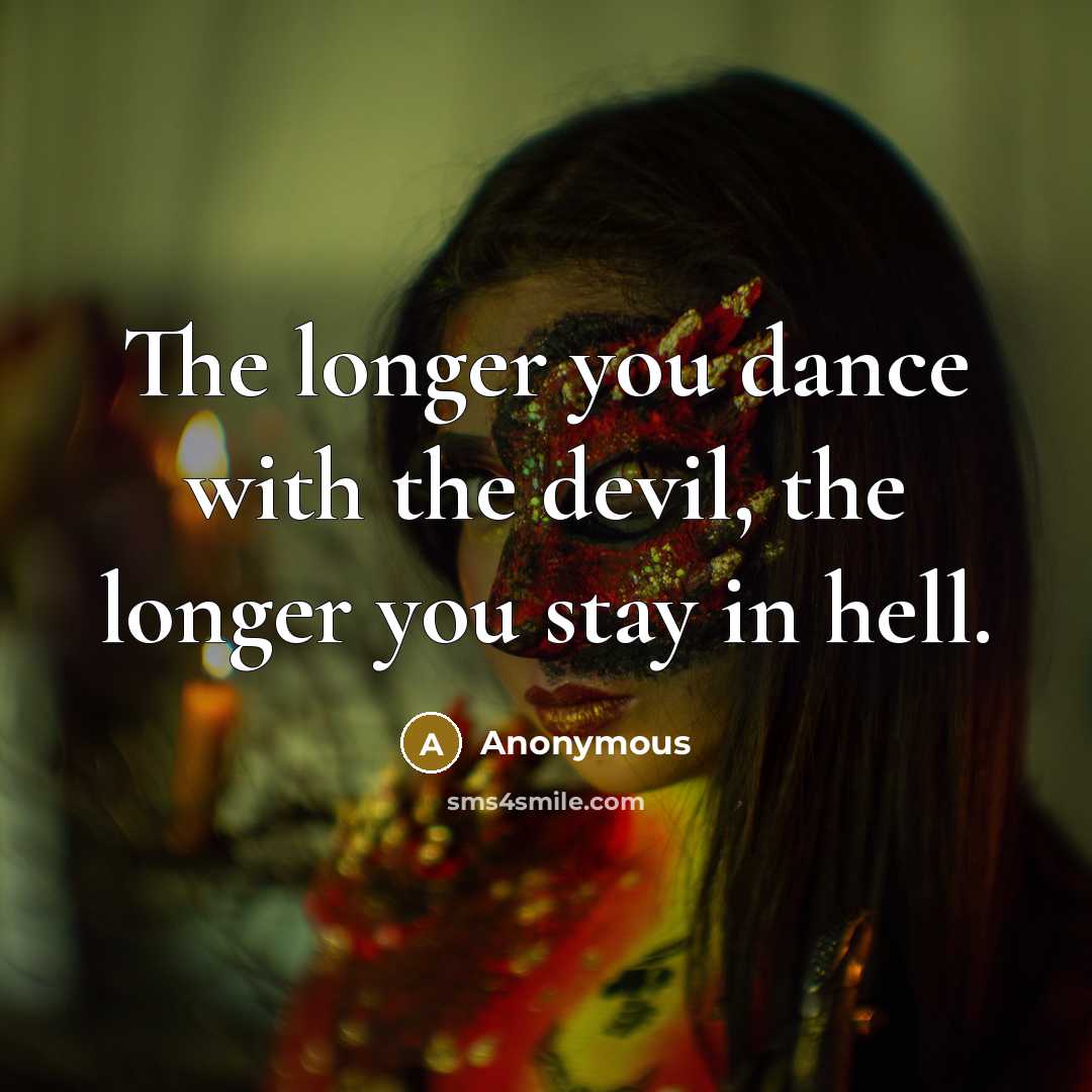 “The longer you dance with the devil, the longer you stay in hell.” quote by Anonymous