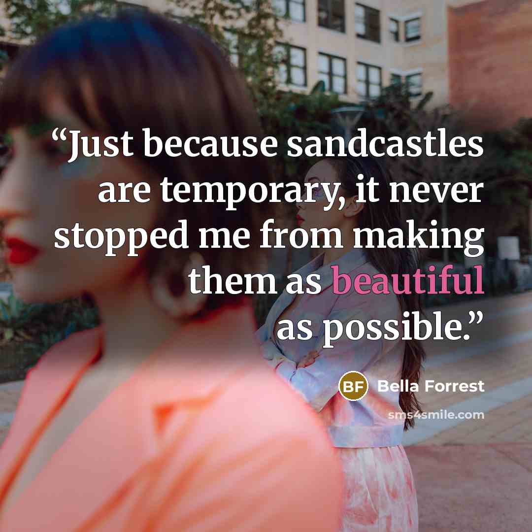 “Just because sandcastles are temporary, it never stopped me from making them as beautiful as possible.” quote by Bella Forrest
