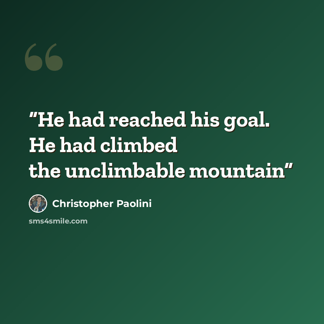 “He had reached his goal. He had climbed the unclimbable mountain” quote by Christopher Paolini