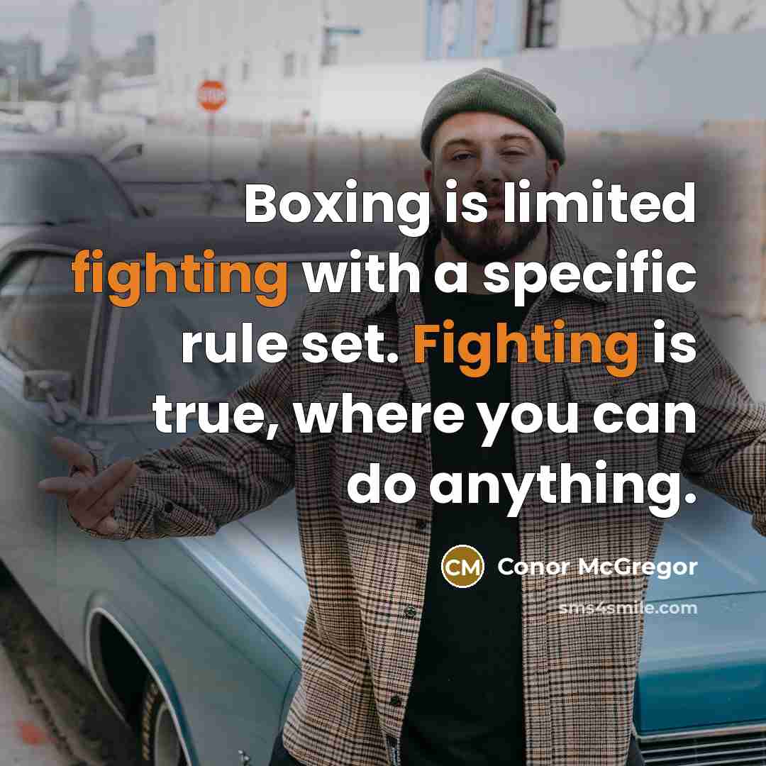 “Boxing is limited fighting with a specific rule set. Fighting is true, where you can do anything.” quote by Conor McGregor