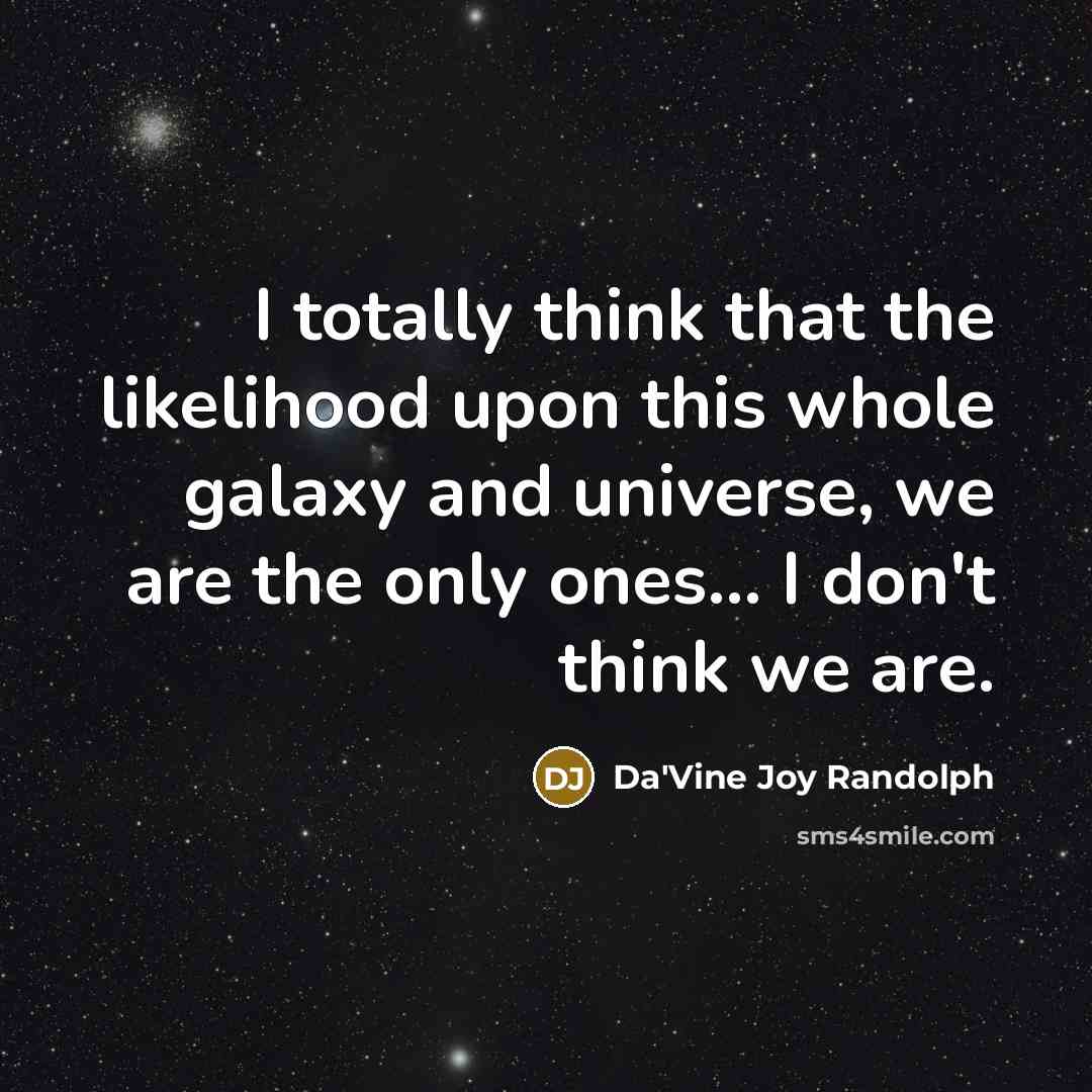 “I totally think that the likelihood upon this whole galaxy and universe, we are the only ones... I don't think we are.” quote by Da'Vine Joy Randolph