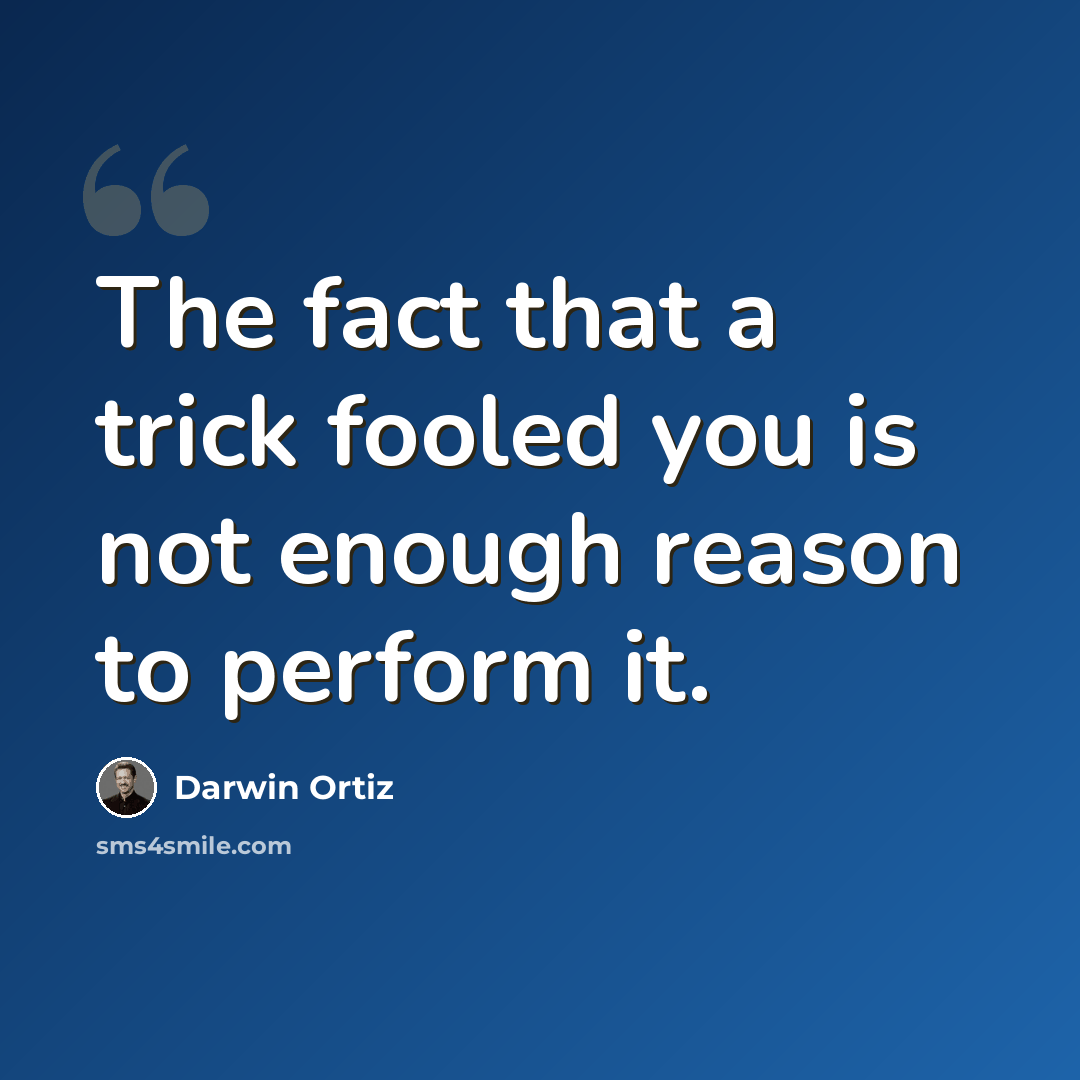 “The fact that a trick fooled you is not enough reason to perform it.” quote by Darwin Ortiz