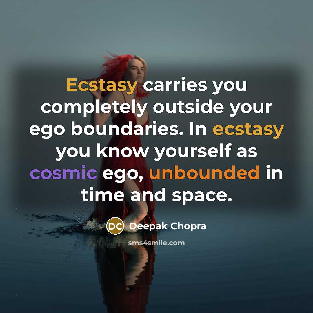 “Ecstasy carries you completely outside your ego boundaries. In ecstasy you know yourself as cosmic ego, unbounded in time and space.” quote by Deepak Chopra